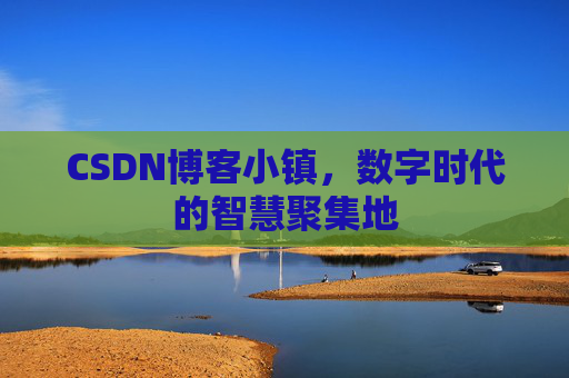 CSDN博客小镇,数字时代的智慧聚集地